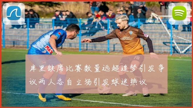 库里缺席比赛数量远超追梦引发争议两人各自立场引发球迷热议