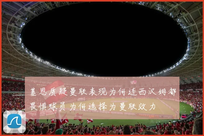 基恩质疑曼联表现为何连西汉姆都畏惧球员为何选择为曼联效力