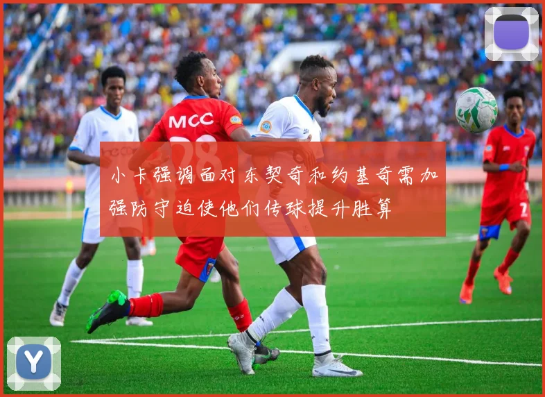 小卡强调面对东契奇和约基奇需加强防守迫使他们传球提升胜算