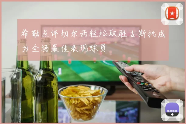 希勒点评切尔西轻松取胜古斯托成为全场最佳表现球员