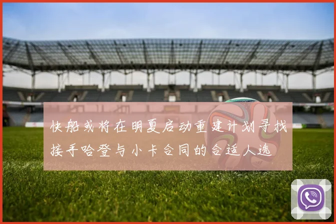 快船或将在明夏启动重建计划寻找接手哈登与小卡合同的合适人选