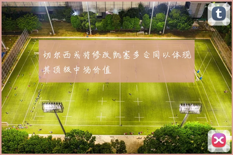 切尔西或将修改凯塞多合同以体现其顶级中场价值