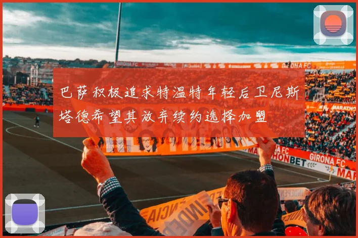 巴萨积极追求特温特年轻后卫尼斯塔德希望其放弃续约选择加盟