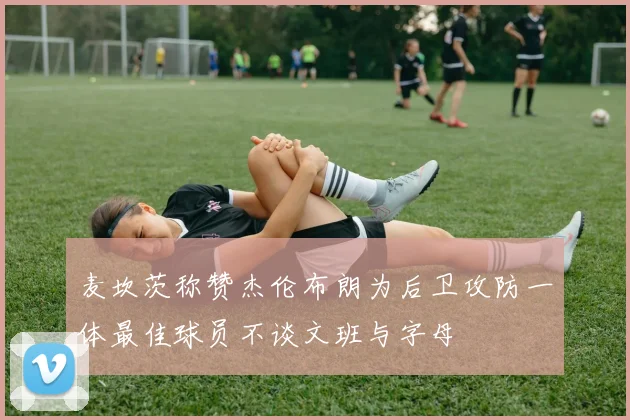 麦坎茨称赞杰伦布朗为后卫攻防一体最佳球员不谈文班与字母