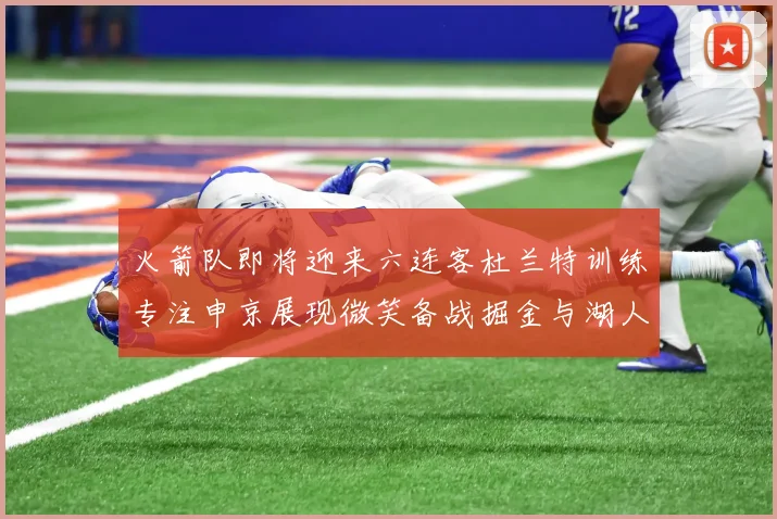 火箭队即将迎来六连客杜兰特训练专注申京展现微笑备战掘金与湖人