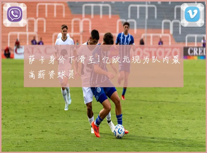 萨卡身价下滑至1亿欧元现为队内最高薪资球员