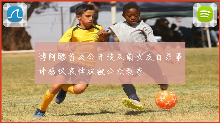 博阿滕首次公开谈及前女友自杀事件感叹哀悼权被公众剥夺