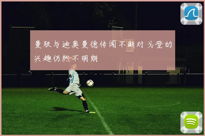 曼联与迪奥曼德传闻不断对戈登的兴趣仍然不明朗