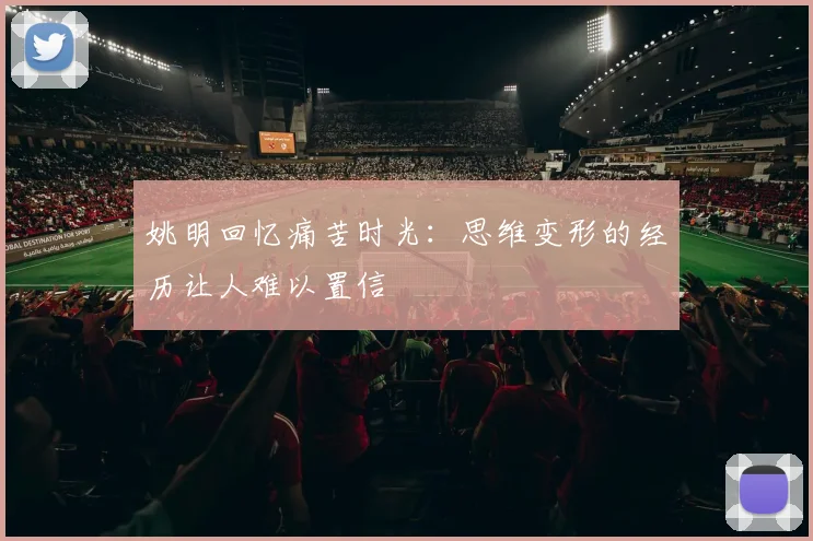 姚明回忆痛苦时光：思维变形的经历让人难以置信