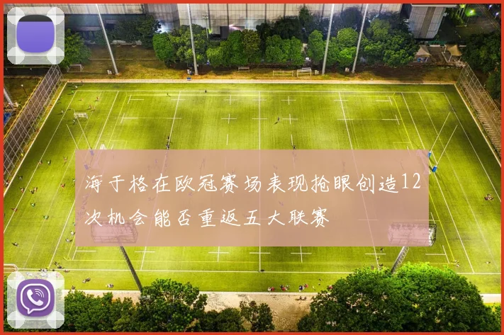 海于格在欧冠赛场表现抢眼创造12次机会能否重返五大联赛
