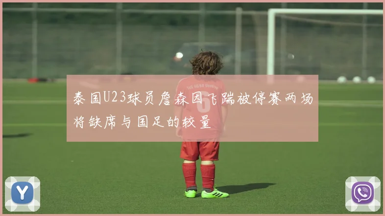 泰国U23球员詹森因飞踹被停赛两场将缺席与国足的较量