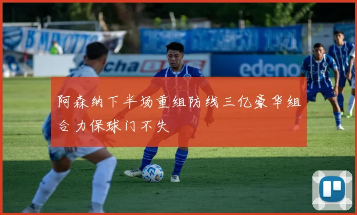 阿森纳下半场重组防线三亿豪华组合力保球门不失