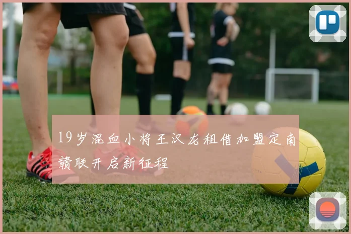 19岁混血小将王汉龙租借加盟定南赣联开启新征程