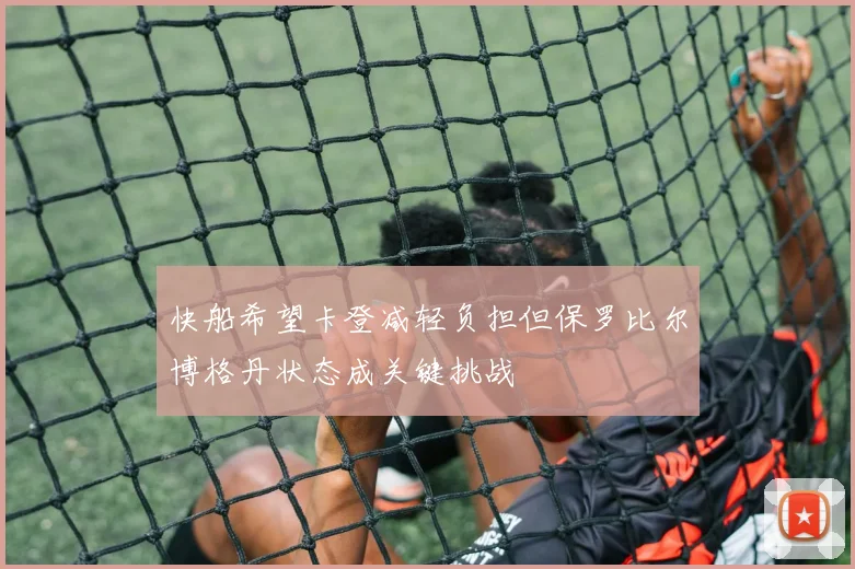 快船希望卡登减轻负担但保罗比尔博格丹状态成关键挑战