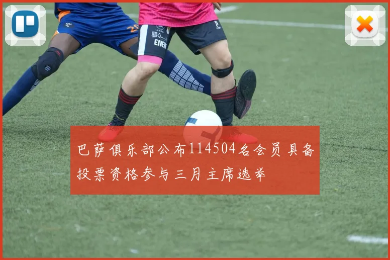 巴萨俱乐部公布114504名会员具备投票资格参与三月主席选举