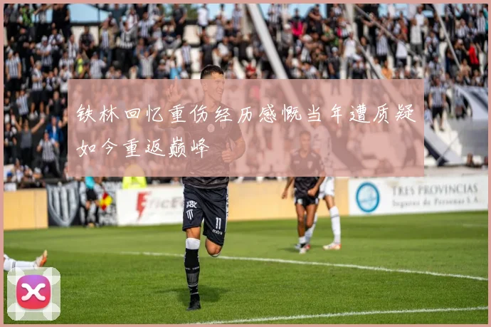 铁林回忆重伤经历感慨当年遭质疑如今重返巅峰