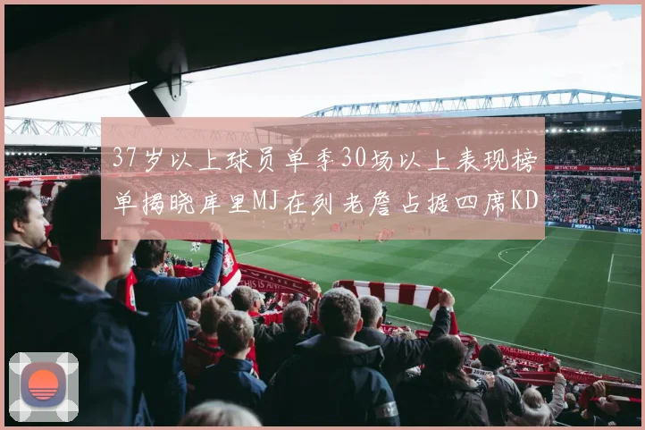 37岁以上球员单季30场以上表现榜单揭晓库里MJ在列老詹占据四席KD今年能否登顶
